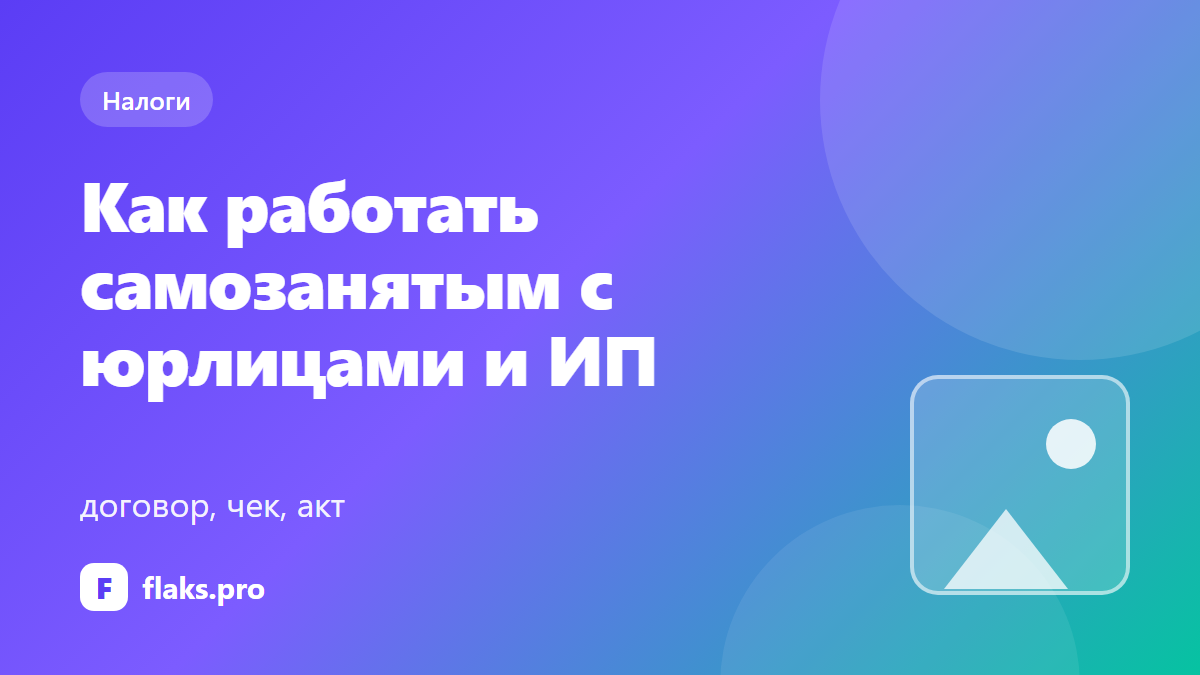 Как работать самозанятым с юрлицами и ИП: договор, чек, акт