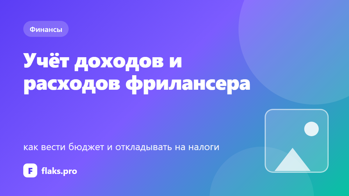 Учёт доходов и расходов фрилансера: как вести бюджет и откладывать на налоги